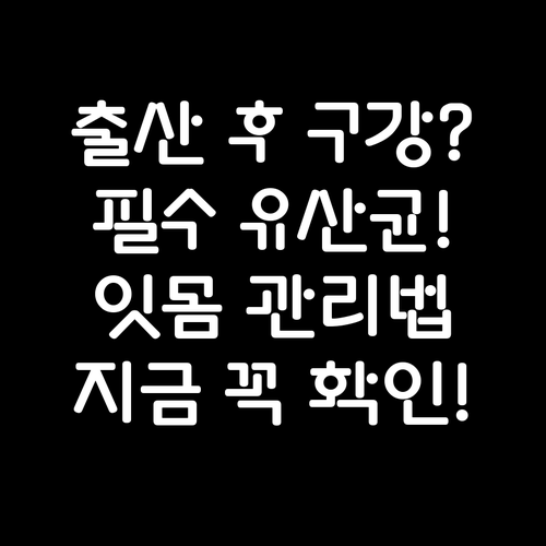 출산 후 구강 건강 지키는 습관과 유산균 선택 핵심 포인트
